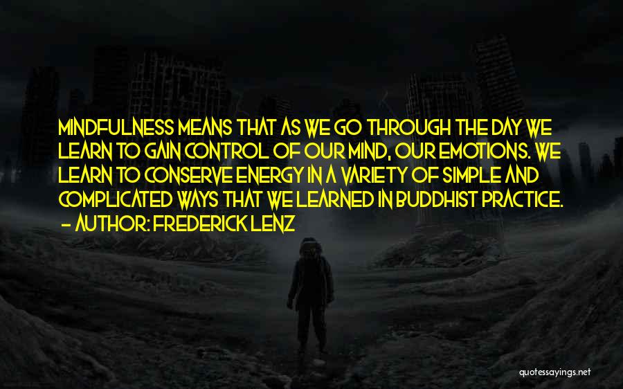 Frederick Lenz Quotes: Mindfulness Means That As We Go Through The Day We Learn To Gain Control Of Our Mind, Our Emotions. We