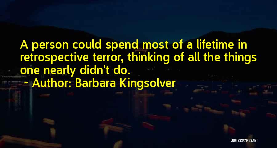 Barbara Kingsolver Quotes: A Person Could Spend Most Of A Lifetime In Retrospective Terror, Thinking Of All The Things One Nearly Didn't Do.