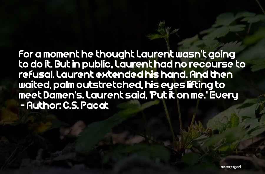 C.S. Pacat Quotes: For A Moment He Thought Laurent Wasn't Going To Do It. But In Public, Laurent Had No Recourse To Refusal.