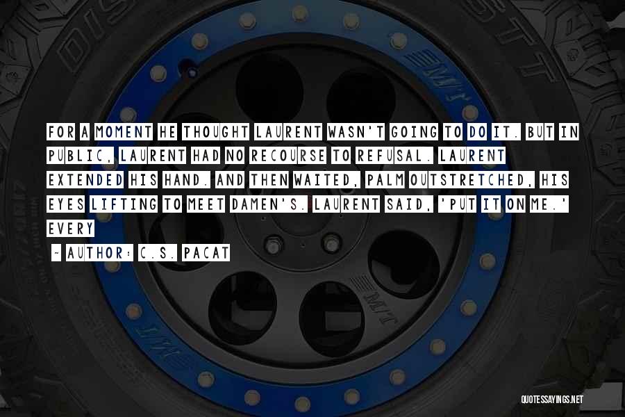 C.S. Pacat Quotes: For A Moment He Thought Laurent Wasn't Going To Do It. But In Public, Laurent Had No Recourse To Refusal.