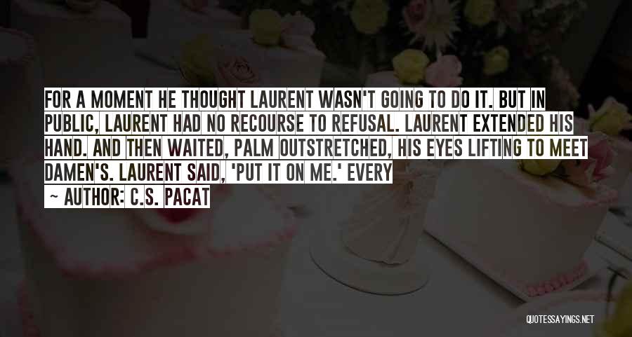 C.S. Pacat Quotes: For A Moment He Thought Laurent Wasn't Going To Do It. But In Public, Laurent Had No Recourse To Refusal.