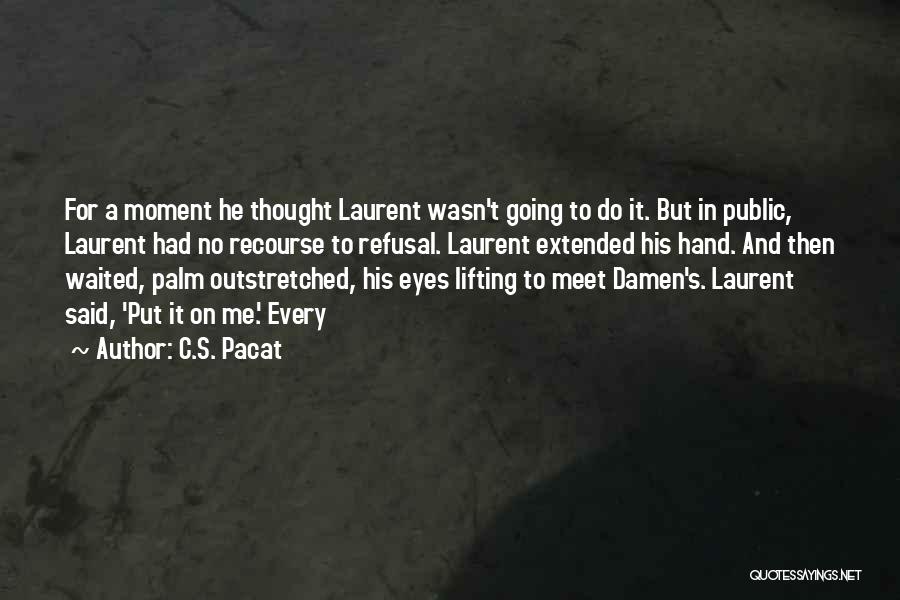 C.S. Pacat Quotes: For A Moment He Thought Laurent Wasn't Going To Do It. But In Public, Laurent Had No Recourse To Refusal.