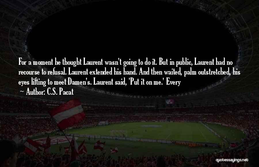 C.S. Pacat Quotes: For A Moment He Thought Laurent Wasn't Going To Do It. But In Public, Laurent Had No Recourse To Refusal.