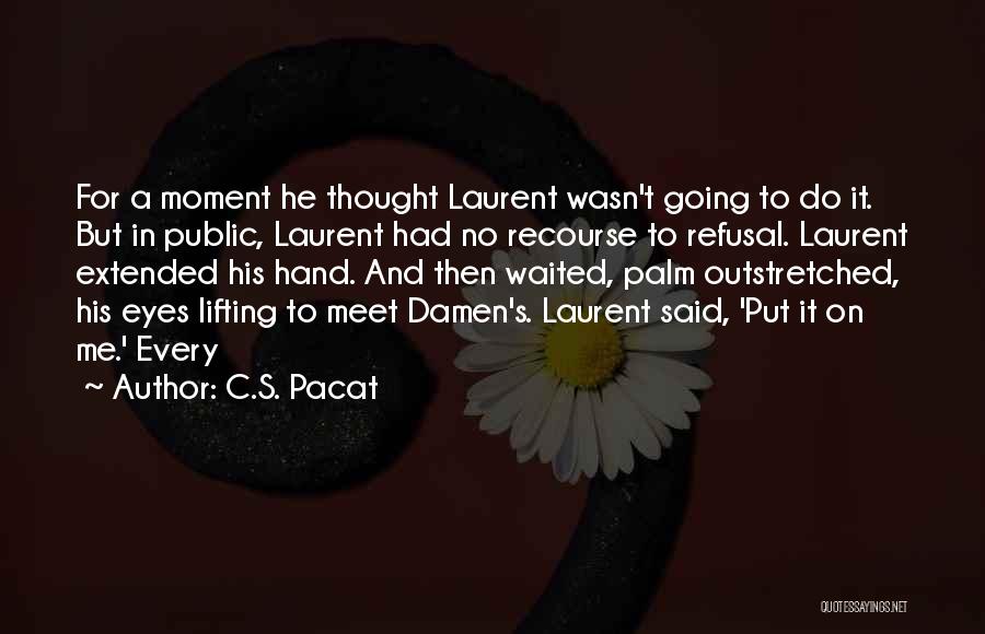 C.S. Pacat Quotes: For A Moment He Thought Laurent Wasn't Going To Do It. But In Public, Laurent Had No Recourse To Refusal.