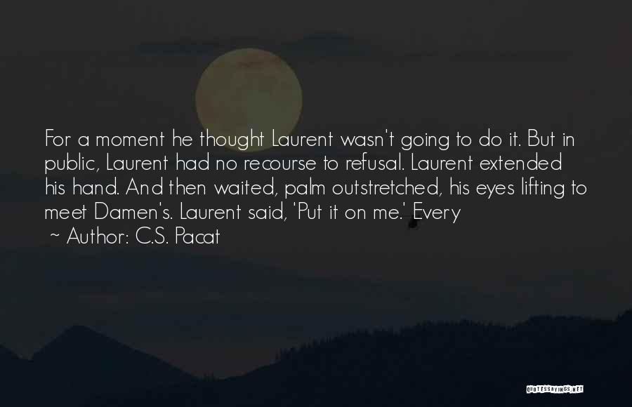 C.S. Pacat Quotes: For A Moment He Thought Laurent Wasn't Going To Do It. But In Public, Laurent Had No Recourse To Refusal.