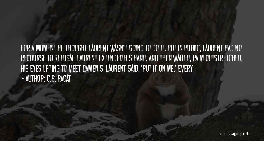 C.S. Pacat Quotes: For A Moment He Thought Laurent Wasn't Going To Do It. But In Public, Laurent Had No Recourse To Refusal.