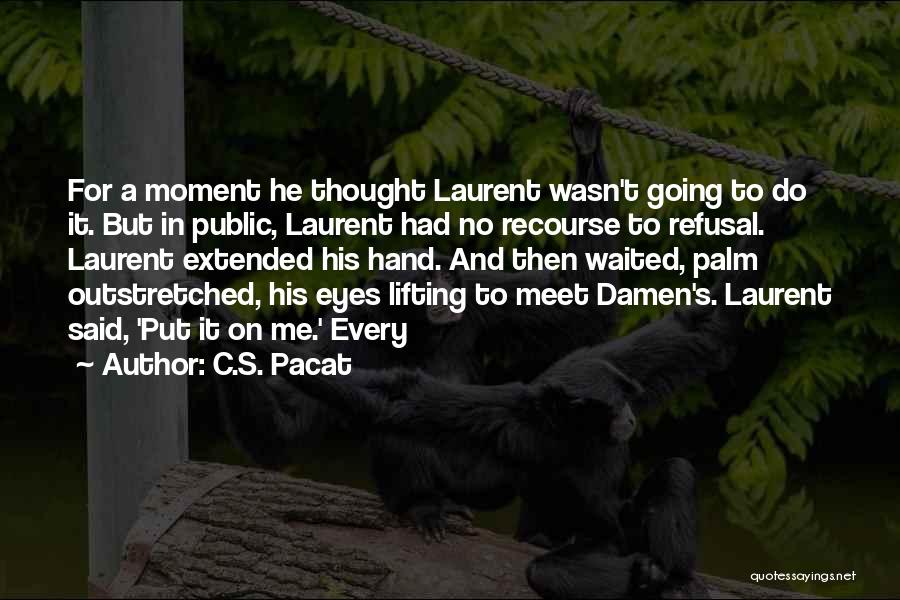 C.S. Pacat Quotes: For A Moment He Thought Laurent Wasn't Going To Do It. But In Public, Laurent Had No Recourse To Refusal.