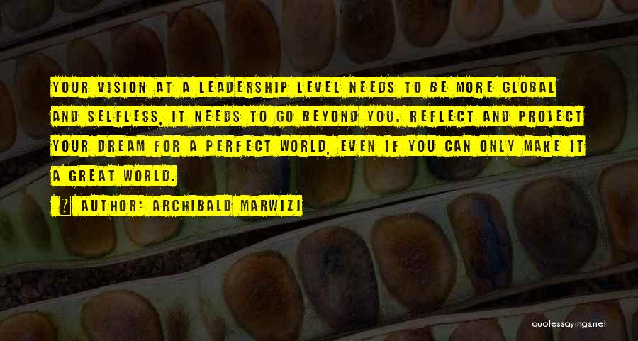 Archibald Marwizi Quotes: Your Vision At A Leadership Level Needs To Be More Global And Selfless, It Needs To Go Beyond You. Reflect