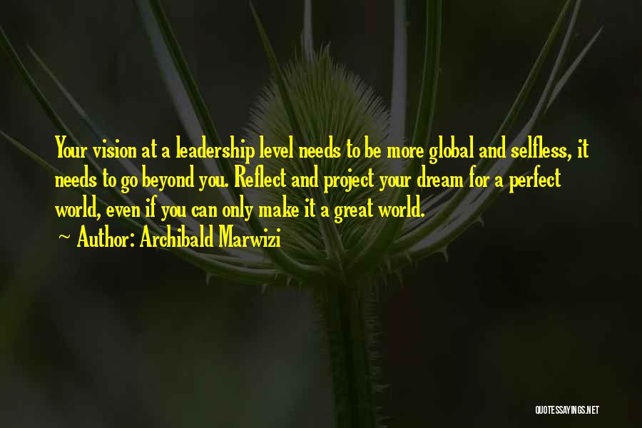 Archibald Marwizi Quotes: Your Vision At A Leadership Level Needs To Be More Global And Selfless, It Needs To Go Beyond You. Reflect