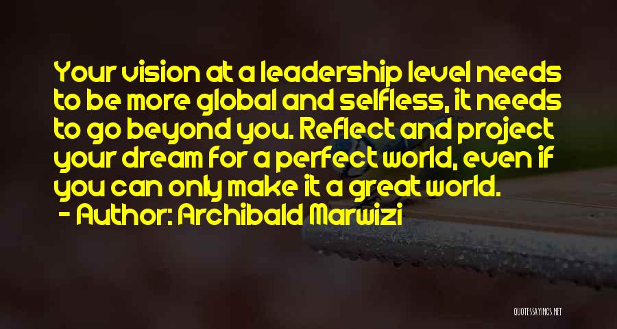 Archibald Marwizi Quotes: Your Vision At A Leadership Level Needs To Be More Global And Selfless, It Needs To Go Beyond You. Reflect