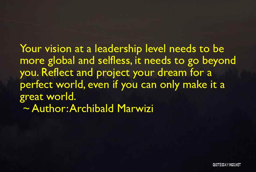 Archibald Marwizi Quotes: Your Vision At A Leadership Level Needs To Be More Global And Selfless, It Needs To Go Beyond You. Reflect