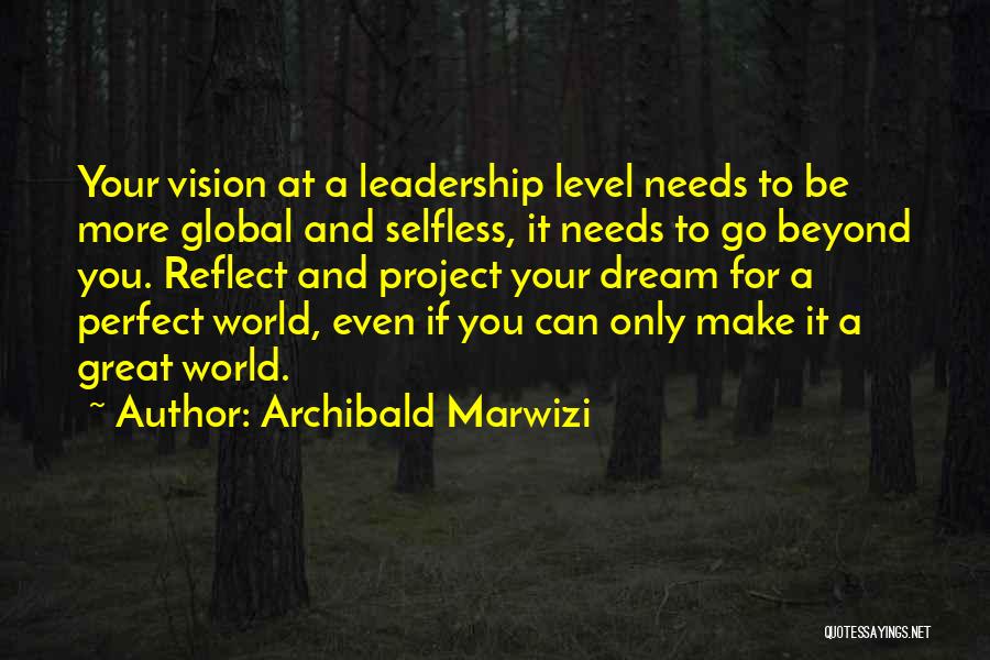 Archibald Marwizi Quotes: Your Vision At A Leadership Level Needs To Be More Global And Selfless, It Needs To Go Beyond You. Reflect