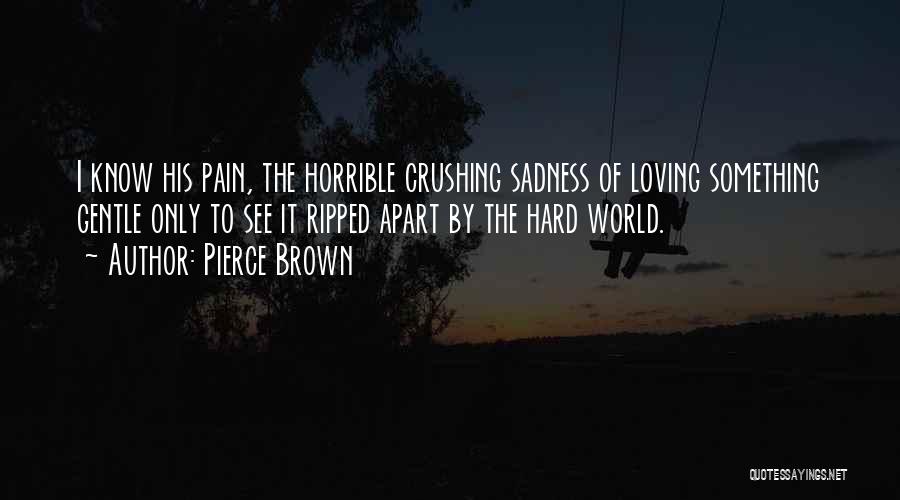 Pierce Brown Quotes: I Know His Pain, The Horrible Crushing Sadness Of Loving Something Gentle Only To See It Ripped Apart By The