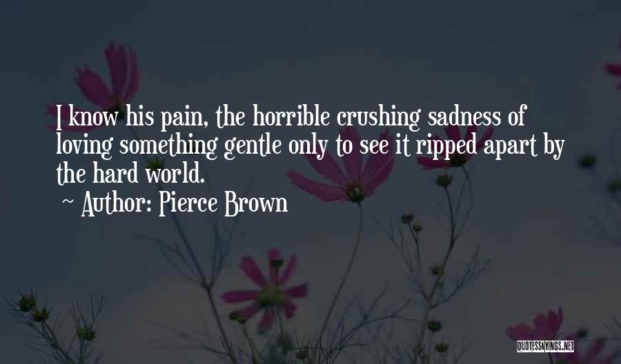 Pierce Brown Quotes: I Know His Pain, The Horrible Crushing Sadness Of Loving Something Gentle Only To See It Ripped Apart By The