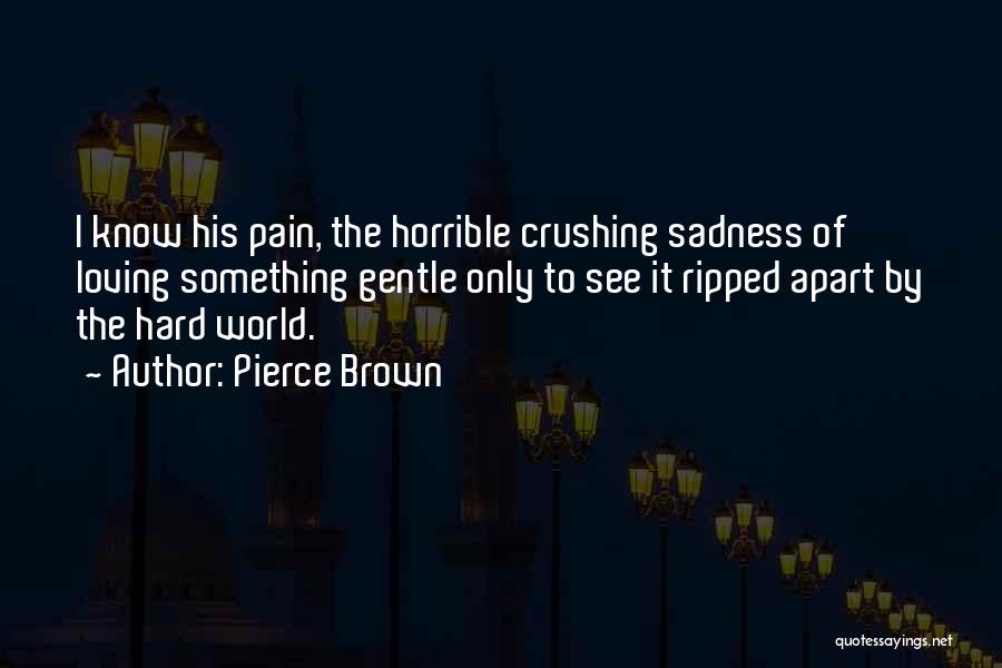 Pierce Brown Quotes: I Know His Pain, The Horrible Crushing Sadness Of Loving Something Gentle Only To See It Ripped Apart By The