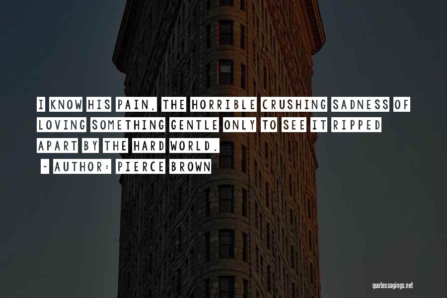 Pierce Brown Quotes: I Know His Pain, The Horrible Crushing Sadness Of Loving Something Gentle Only To See It Ripped Apart By The