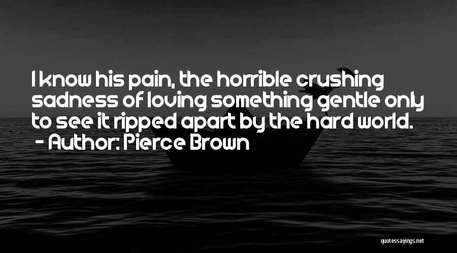 Pierce Brown Quotes: I Know His Pain, The Horrible Crushing Sadness Of Loving Something Gentle Only To See It Ripped Apart By The