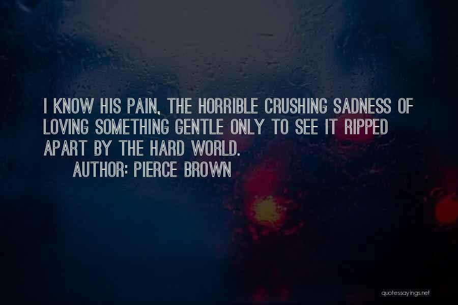 Pierce Brown Quotes: I Know His Pain, The Horrible Crushing Sadness Of Loving Something Gentle Only To See It Ripped Apart By The