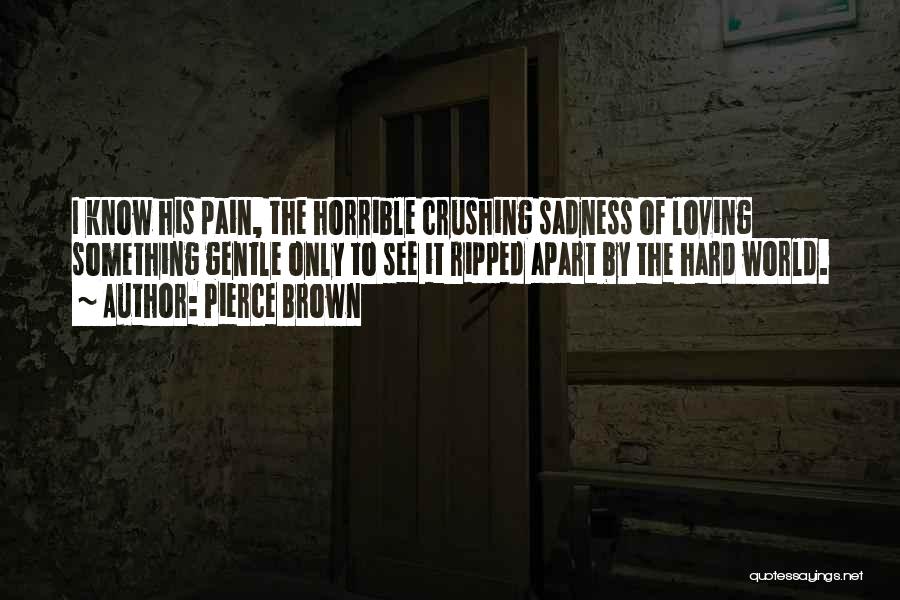 Pierce Brown Quotes: I Know His Pain, The Horrible Crushing Sadness Of Loving Something Gentle Only To See It Ripped Apart By The