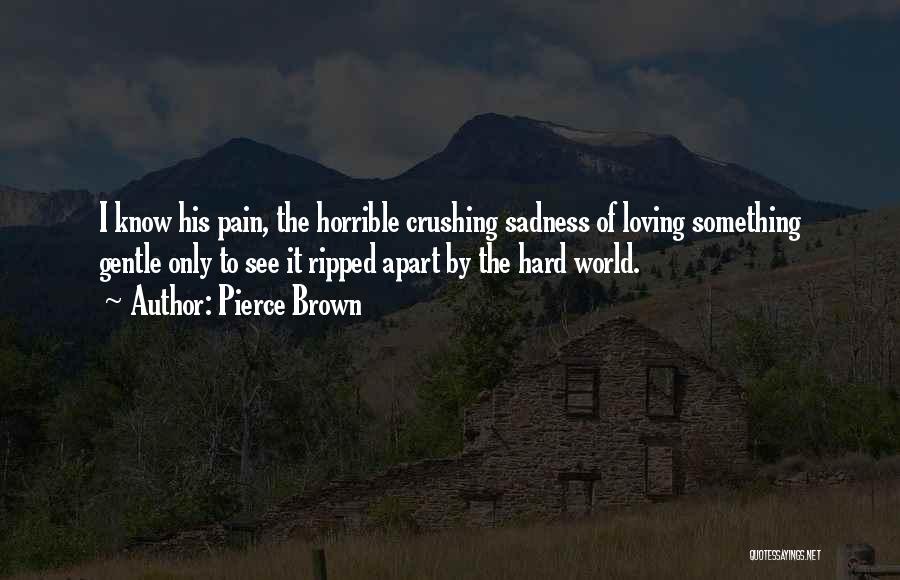 Pierce Brown Quotes: I Know His Pain, The Horrible Crushing Sadness Of Loving Something Gentle Only To See It Ripped Apart By The
