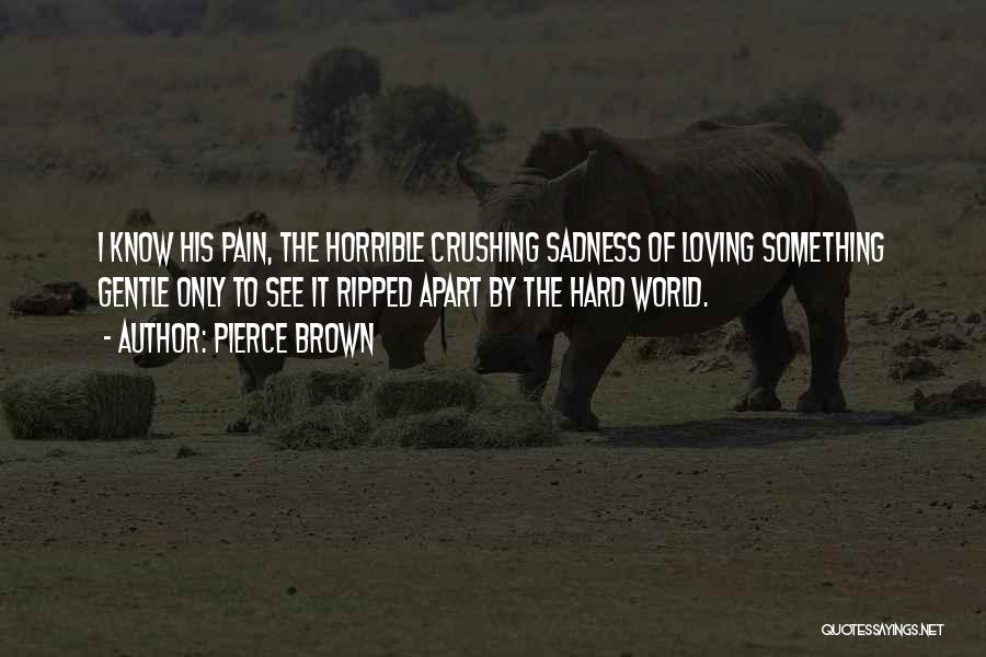 Pierce Brown Quotes: I Know His Pain, The Horrible Crushing Sadness Of Loving Something Gentle Only To See It Ripped Apart By The