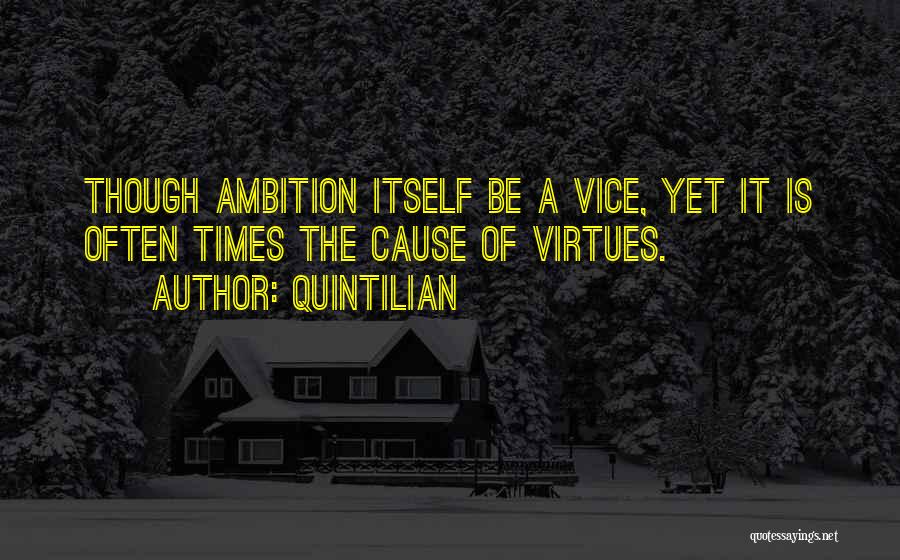 Quintilian Quotes: Though Ambition Itself Be A Vice, Yet It Is Often Times The Cause Of Virtues.