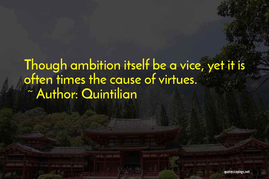 Quintilian Quotes: Though Ambition Itself Be A Vice, Yet It Is Often Times The Cause Of Virtues.