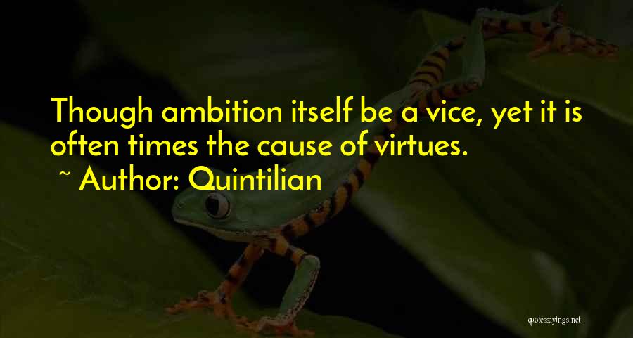 Quintilian Quotes: Though Ambition Itself Be A Vice, Yet It Is Often Times The Cause Of Virtues.