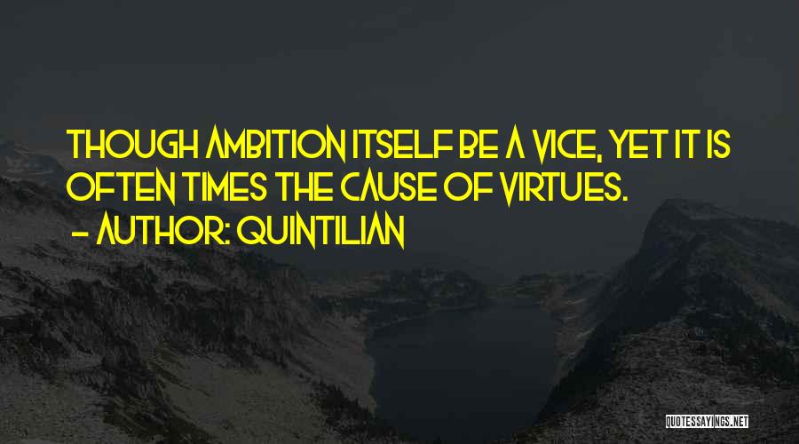 Quintilian Quotes: Though Ambition Itself Be A Vice, Yet It Is Often Times The Cause Of Virtues.