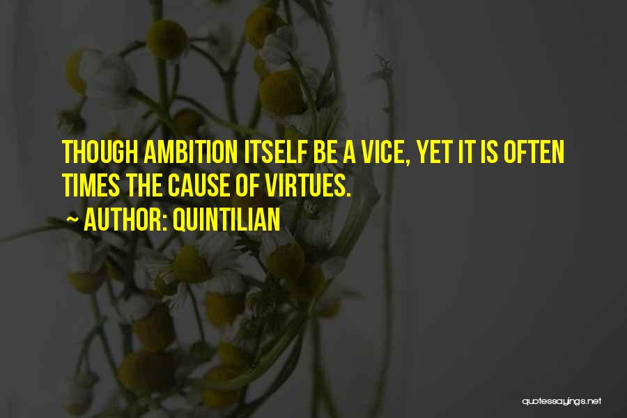 Quintilian Quotes: Though Ambition Itself Be A Vice, Yet It Is Often Times The Cause Of Virtues.