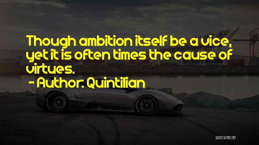 Quintilian Quotes: Though Ambition Itself Be A Vice, Yet It Is Often Times The Cause Of Virtues.