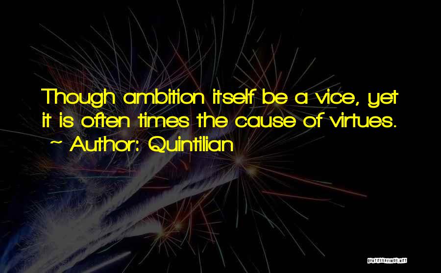 Quintilian Quotes: Though Ambition Itself Be A Vice, Yet It Is Often Times The Cause Of Virtues.