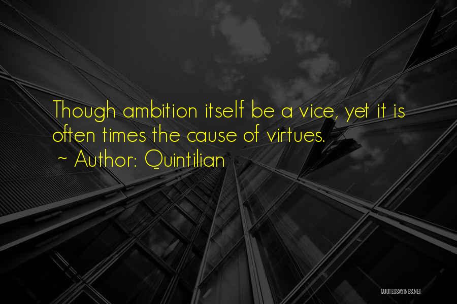 Quintilian Quotes: Though Ambition Itself Be A Vice, Yet It Is Often Times The Cause Of Virtues.