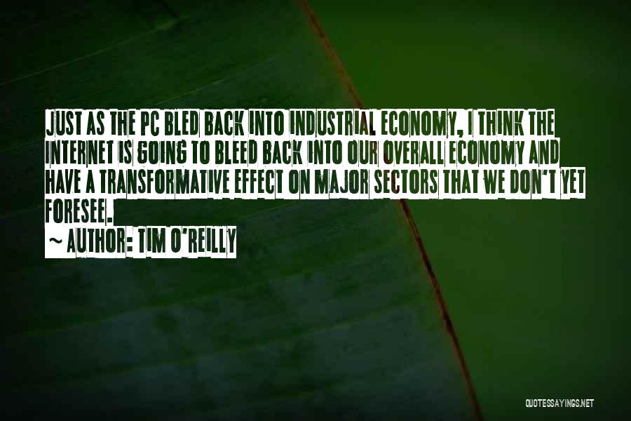 Tim O'Reilly Quotes: Just As The Pc Bled Back Into Industrial Economy, I Think The Internet Is Going To Bleed Back Into Our