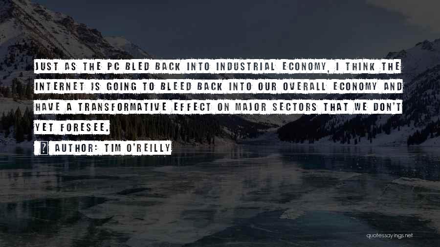 Tim O'Reilly Quotes: Just As The Pc Bled Back Into Industrial Economy, I Think The Internet Is Going To Bleed Back Into Our