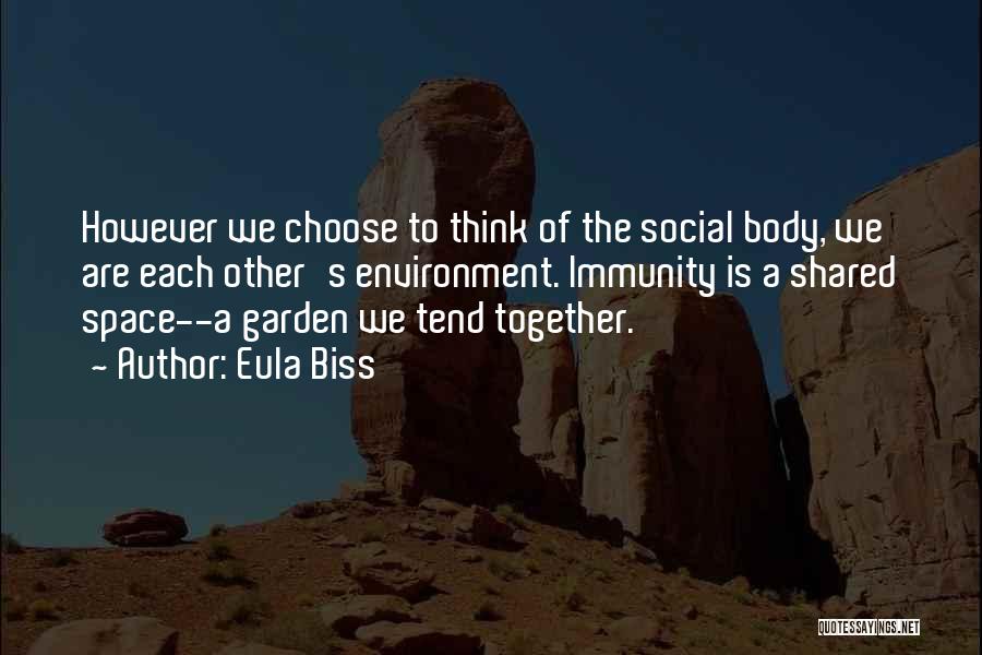 Eula Biss Quotes: However We Choose To Think Of The Social Body, We Are Each Other's Environment. Immunity Is A Shared Space--a Garden