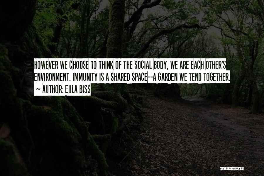 Eula Biss Quotes: However We Choose To Think Of The Social Body, We Are Each Other's Environment. Immunity Is A Shared Space--a Garden