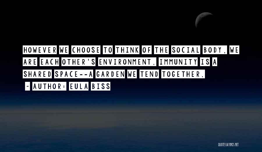 Eula Biss Quotes: However We Choose To Think Of The Social Body, We Are Each Other's Environment. Immunity Is A Shared Space--a Garden
