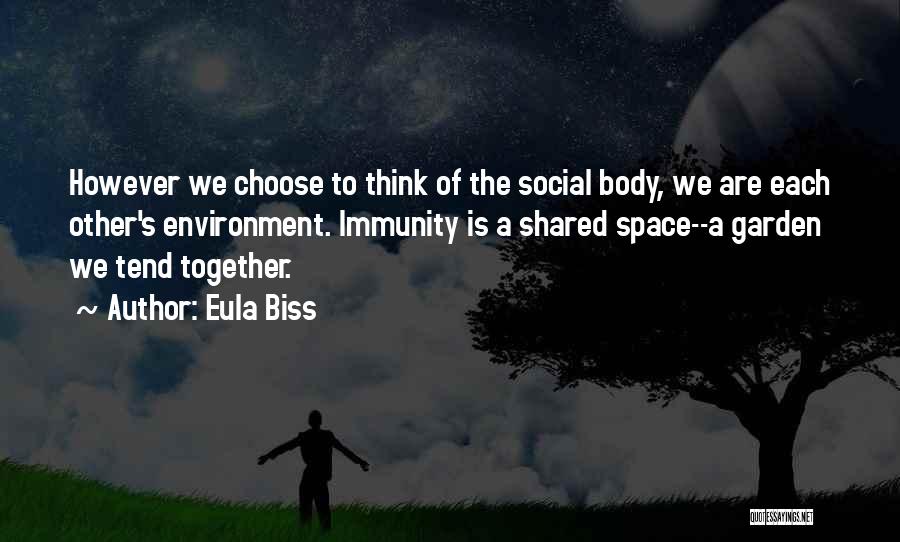 Eula Biss Quotes: However We Choose To Think Of The Social Body, We Are Each Other's Environment. Immunity Is A Shared Space--a Garden