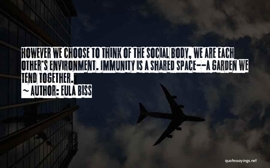 Eula Biss Quotes: However We Choose To Think Of The Social Body, We Are Each Other's Environment. Immunity Is A Shared Space--a Garden