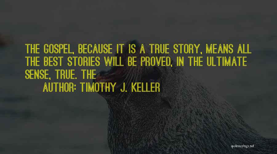 Timothy J. Keller Quotes: The Gospel, Because It Is A True Story, Means All The Best Stories Will Be Proved, In The Ultimate Sense,