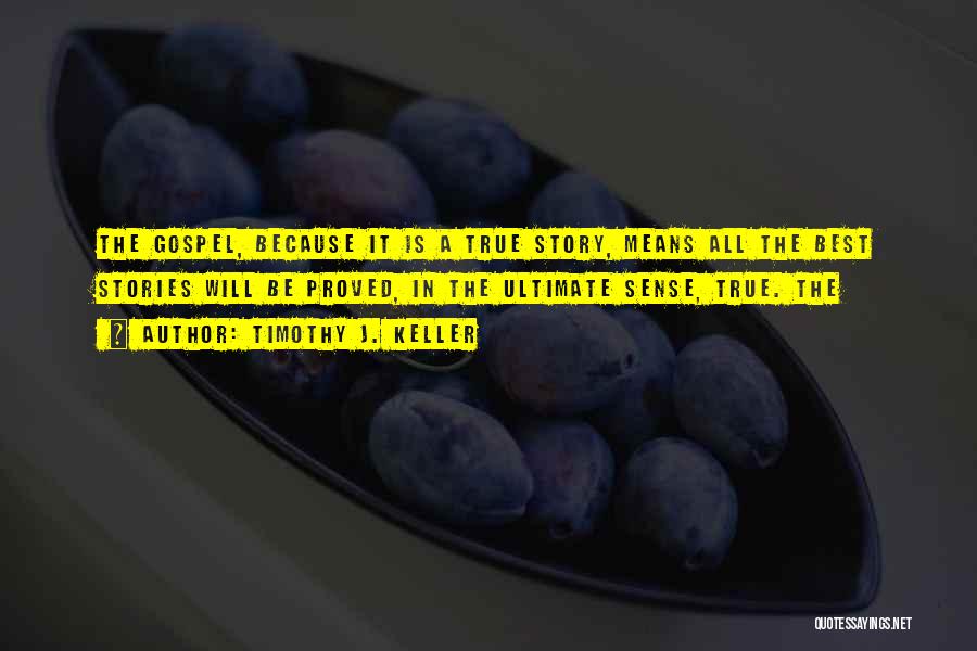 Timothy J. Keller Quotes: The Gospel, Because It Is A True Story, Means All The Best Stories Will Be Proved, In The Ultimate Sense,