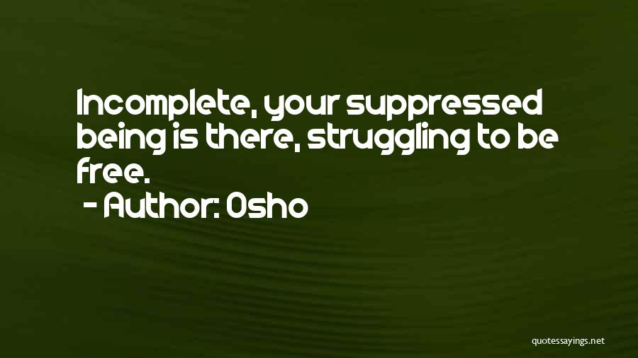 Osho Quotes: Incomplete, Your Suppressed Being Is There, Struggling To Be Free.