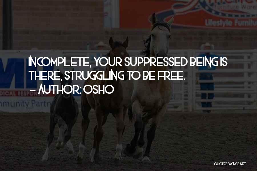 Osho Quotes: Incomplete, Your Suppressed Being Is There, Struggling To Be Free.