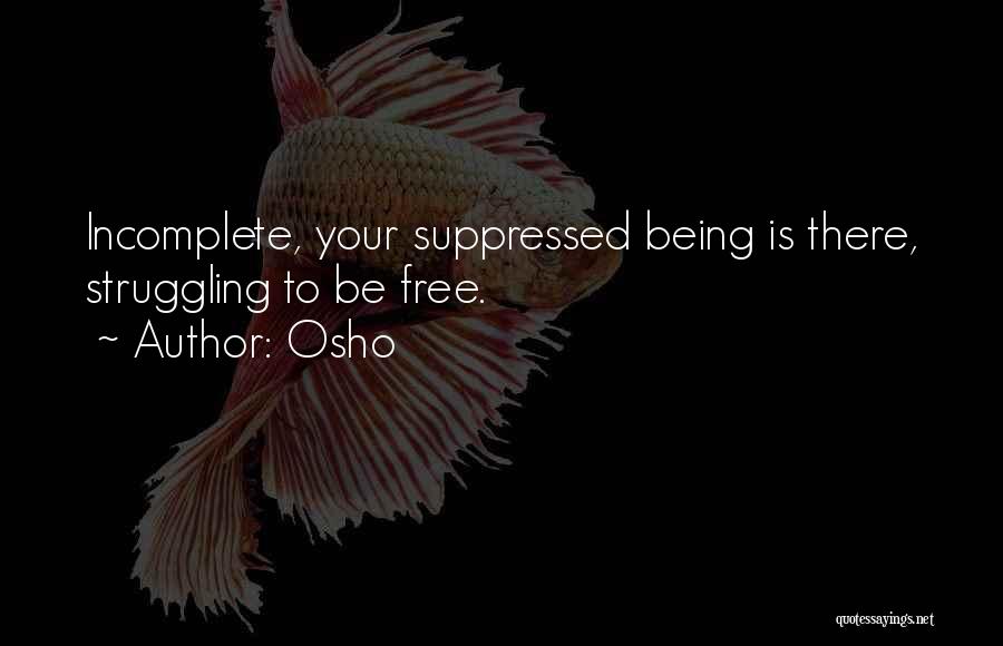 Osho Quotes: Incomplete, Your Suppressed Being Is There, Struggling To Be Free.
