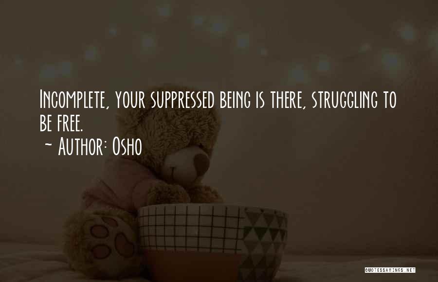 Osho Quotes: Incomplete, Your Suppressed Being Is There, Struggling To Be Free.
