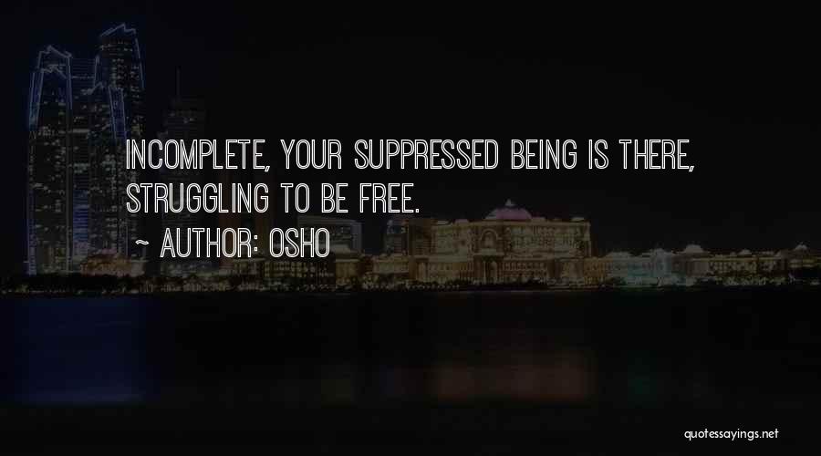 Osho Quotes: Incomplete, Your Suppressed Being Is There, Struggling To Be Free.