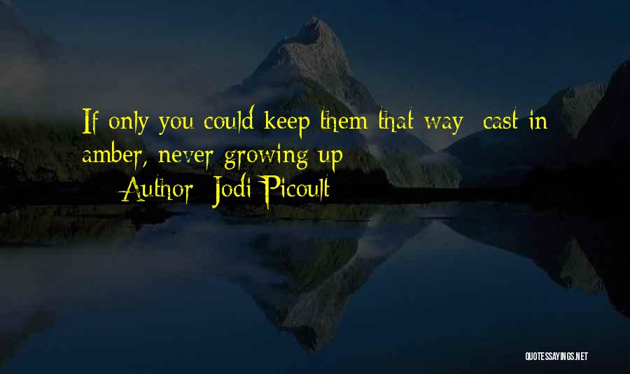 Jodi Picoult Quotes: If Only You Could Keep Them That Way: Cast In Amber, Never Growing Up