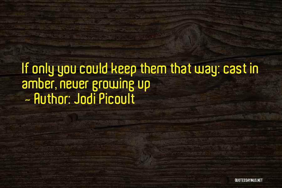 Jodi Picoult Quotes: If Only You Could Keep Them That Way: Cast In Amber, Never Growing Up