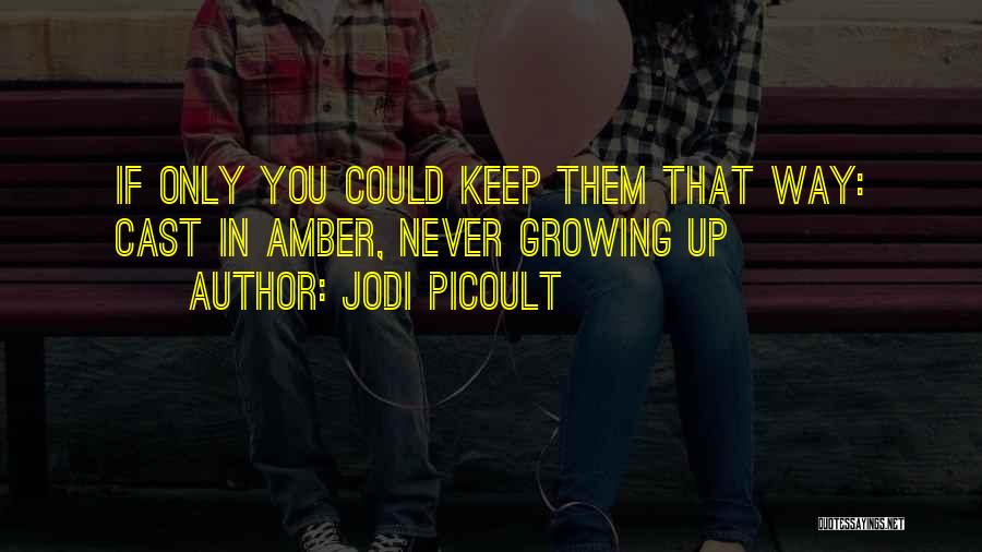 Jodi Picoult Quotes: If Only You Could Keep Them That Way: Cast In Amber, Never Growing Up